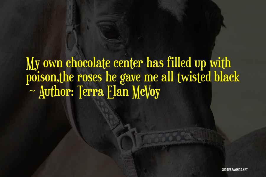 Terra Elan McVoy Quotes: My Own Chocolate Center Has Filled Up With Poison,the Roses He Gave Me All Twisted Black