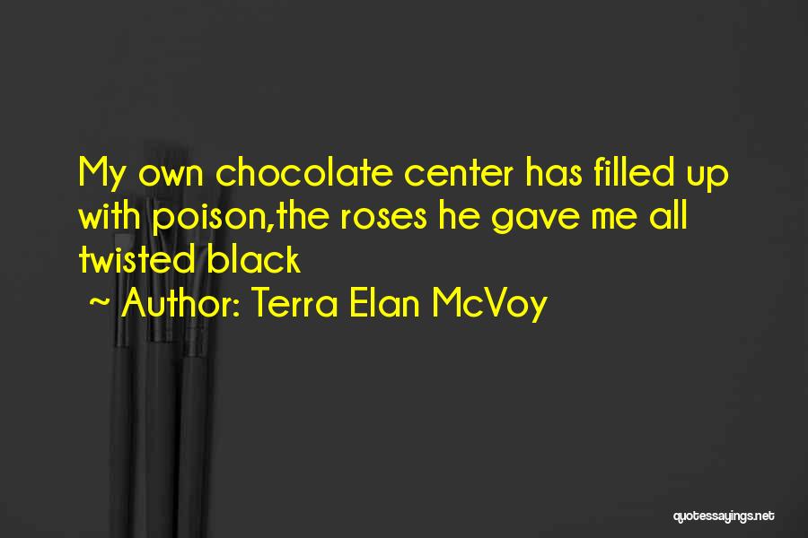 Terra Elan McVoy Quotes: My Own Chocolate Center Has Filled Up With Poison,the Roses He Gave Me All Twisted Black