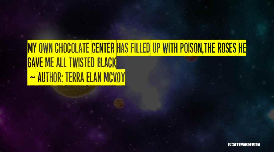 Terra Elan McVoy Quotes: My Own Chocolate Center Has Filled Up With Poison,the Roses He Gave Me All Twisted Black
