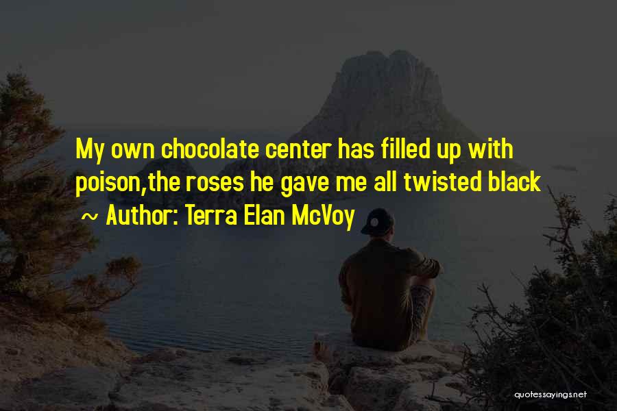 Terra Elan McVoy Quotes: My Own Chocolate Center Has Filled Up With Poison,the Roses He Gave Me All Twisted Black