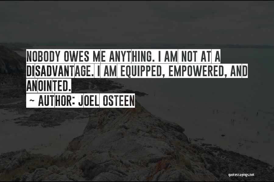 Joel Osteen Quotes: Nobody Owes Me Anything. I Am Not At A Disadvantage. I Am Equipped, Empowered, And Anointed.