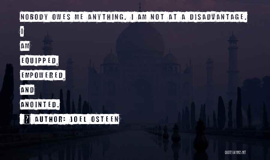 Joel Osteen Quotes: Nobody Owes Me Anything. I Am Not At A Disadvantage. I Am Equipped, Empowered, And Anointed.