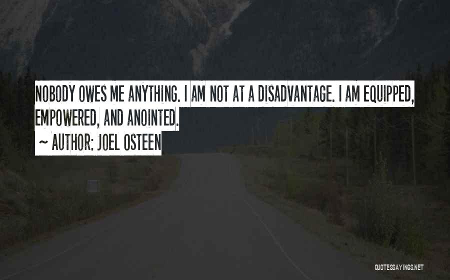 Joel Osteen Quotes: Nobody Owes Me Anything. I Am Not At A Disadvantage. I Am Equipped, Empowered, And Anointed.