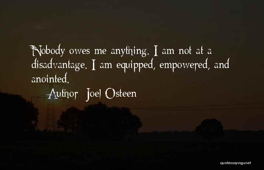Joel Osteen Quotes: Nobody Owes Me Anything. I Am Not At A Disadvantage. I Am Equipped, Empowered, And Anointed.