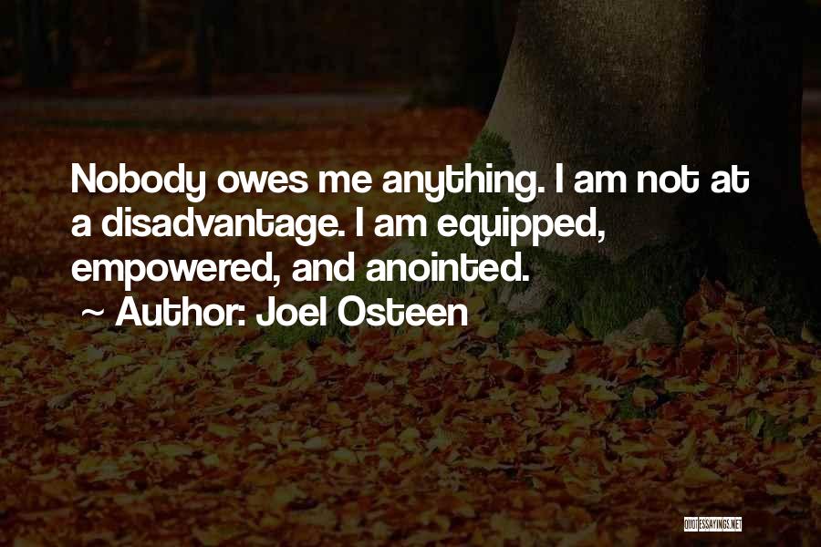 Joel Osteen Quotes: Nobody Owes Me Anything. I Am Not At A Disadvantage. I Am Equipped, Empowered, And Anointed.