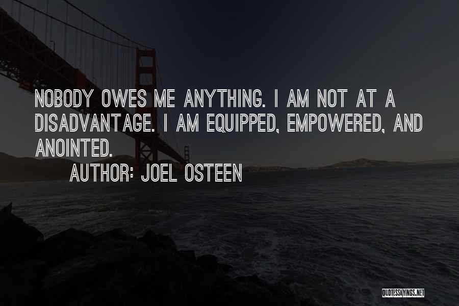 Joel Osteen Quotes: Nobody Owes Me Anything. I Am Not At A Disadvantage. I Am Equipped, Empowered, And Anointed.