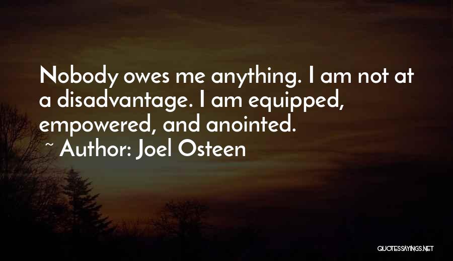 Joel Osteen Quotes: Nobody Owes Me Anything. I Am Not At A Disadvantage. I Am Equipped, Empowered, And Anointed.