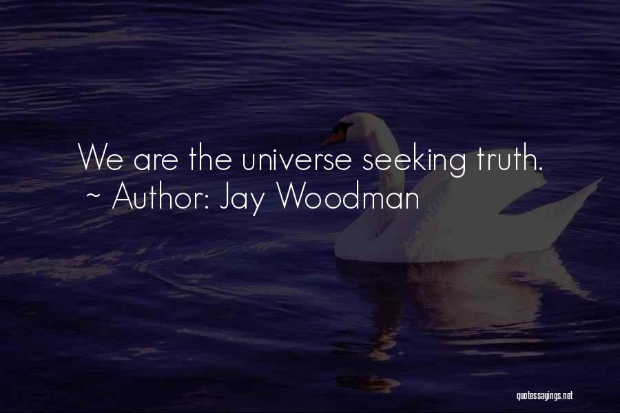 Jay Woodman Quotes: We Are The Universe Seeking Truth.
