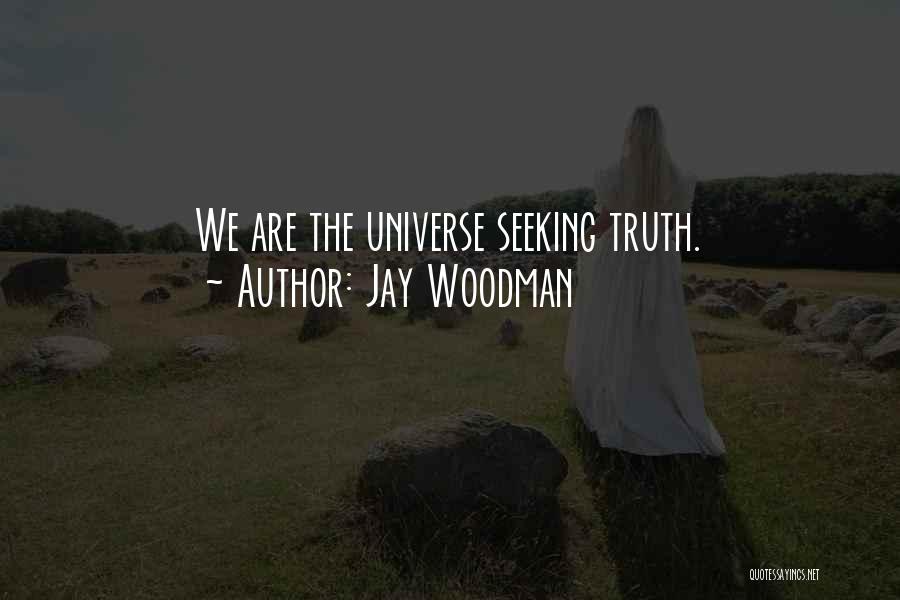 Jay Woodman Quotes: We Are The Universe Seeking Truth.