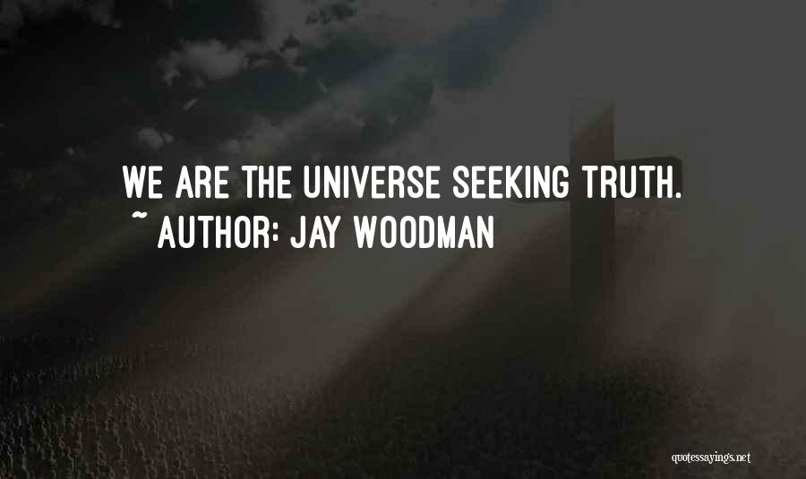 Jay Woodman Quotes: We Are The Universe Seeking Truth.