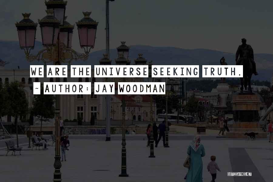 Jay Woodman Quotes: We Are The Universe Seeking Truth.