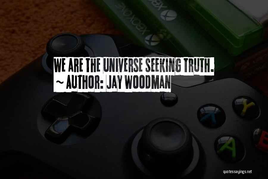 Jay Woodman Quotes: We Are The Universe Seeking Truth.