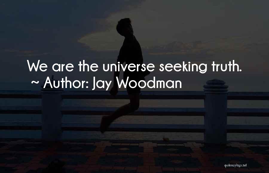 Jay Woodman Quotes: We Are The Universe Seeking Truth.