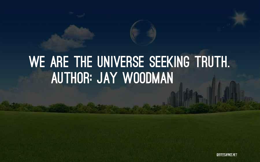 Jay Woodman Quotes: We Are The Universe Seeking Truth.