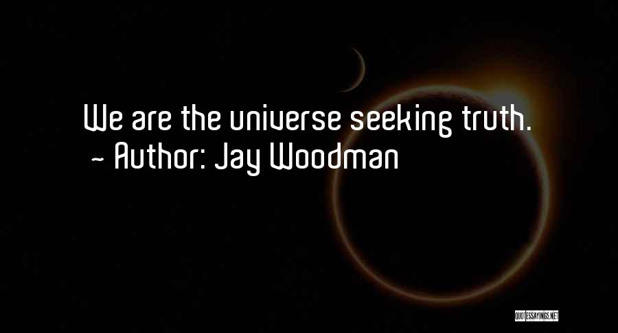 Jay Woodman Quotes: We Are The Universe Seeking Truth.