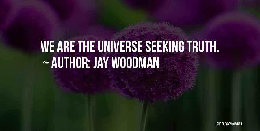 Jay Woodman Quotes: We Are The Universe Seeking Truth.