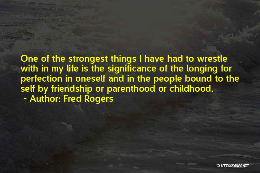Fred Rogers Quotes: One Of The Strongest Things I Have Had To Wrestle With In My Life Is The Significance Of The Longing