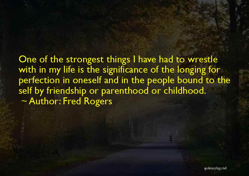 Fred Rogers Quotes: One Of The Strongest Things I Have Had To Wrestle With In My Life Is The Significance Of The Longing