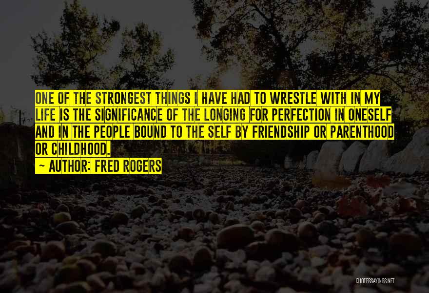 Fred Rogers Quotes: One Of The Strongest Things I Have Had To Wrestle With In My Life Is The Significance Of The Longing