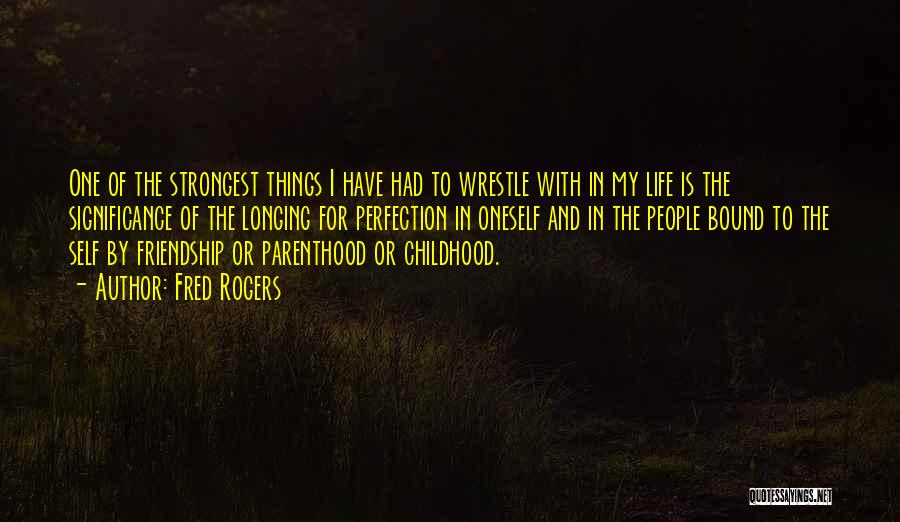 Fred Rogers Quotes: One Of The Strongest Things I Have Had To Wrestle With In My Life Is The Significance Of The Longing