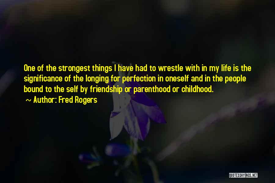 Fred Rogers Quotes: One Of The Strongest Things I Have Had To Wrestle With In My Life Is The Significance Of The Longing