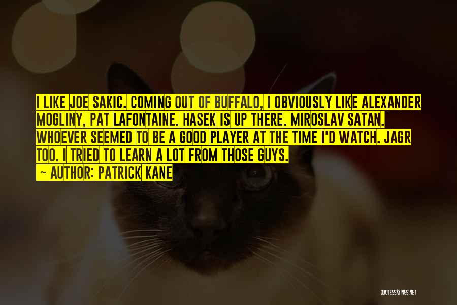 Patrick Kane Quotes: I Like Joe Sakic. Coming Out Of Buffalo, I Obviously Like Alexander Mogliny, Pat Lafontaine. Hasek Is Up There. Miroslav