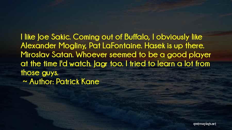 Patrick Kane Quotes: I Like Joe Sakic. Coming Out Of Buffalo, I Obviously Like Alexander Mogliny, Pat Lafontaine. Hasek Is Up There. Miroslav