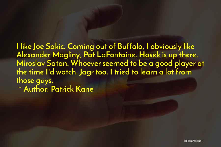 Patrick Kane Quotes: I Like Joe Sakic. Coming Out Of Buffalo, I Obviously Like Alexander Mogliny, Pat Lafontaine. Hasek Is Up There. Miroslav