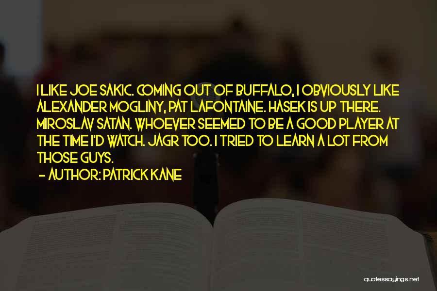 Patrick Kane Quotes: I Like Joe Sakic. Coming Out Of Buffalo, I Obviously Like Alexander Mogliny, Pat Lafontaine. Hasek Is Up There. Miroslav