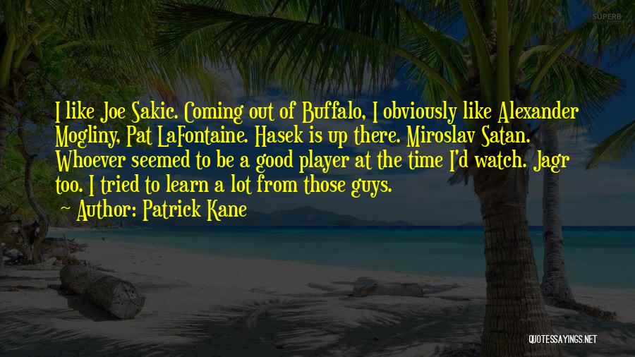 Patrick Kane Quotes: I Like Joe Sakic. Coming Out Of Buffalo, I Obviously Like Alexander Mogliny, Pat Lafontaine. Hasek Is Up There. Miroslav