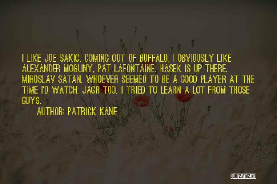 Patrick Kane Quotes: I Like Joe Sakic. Coming Out Of Buffalo, I Obviously Like Alexander Mogliny, Pat Lafontaine. Hasek Is Up There. Miroslav