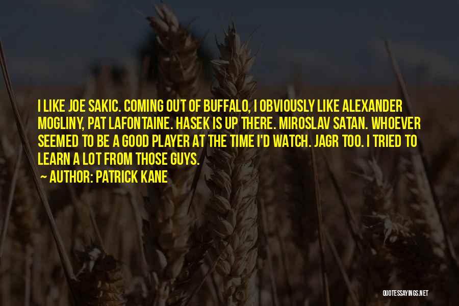 Patrick Kane Quotes: I Like Joe Sakic. Coming Out Of Buffalo, I Obviously Like Alexander Mogliny, Pat Lafontaine. Hasek Is Up There. Miroslav
