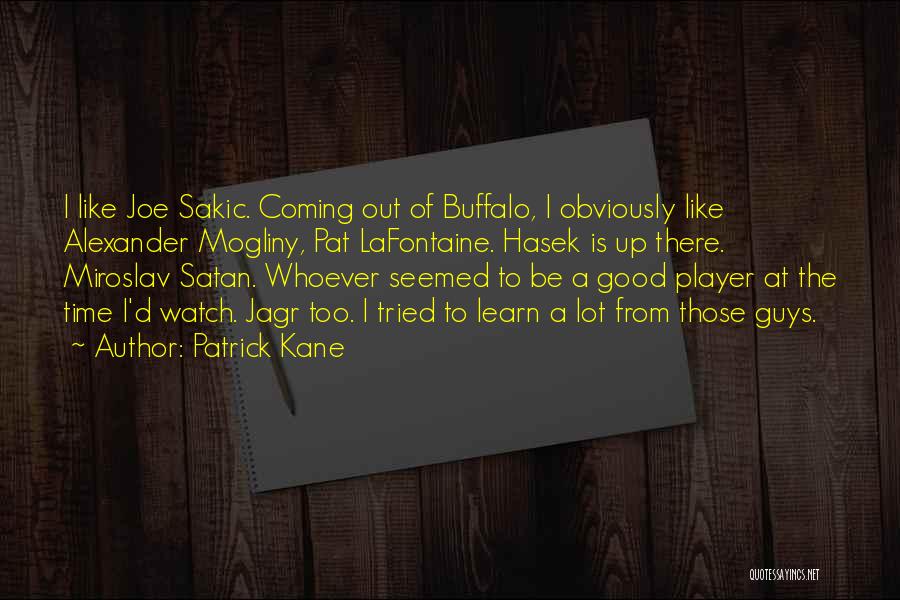 Patrick Kane Quotes: I Like Joe Sakic. Coming Out Of Buffalo, I Obviously Like Alexander Mogliny, Pat Lafontaine. Hasek Is Up There. Miroslav