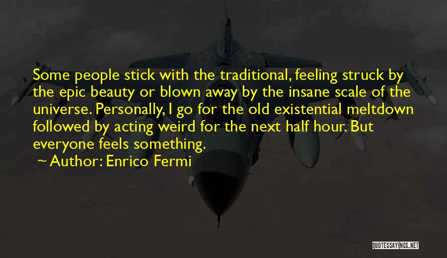 Enrico Fermi Quotes: Some People Stick With The Traditional, Feeling Struck By The Epic Beauty Or Blown Away By The Insane Scale Of