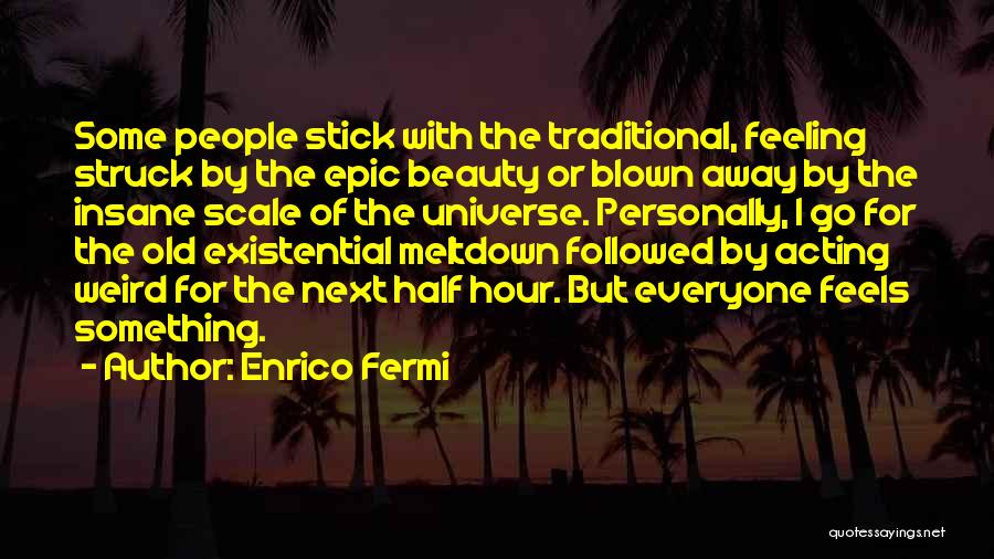 Enrico Fermi Quotes: Some People Stick With The Traditional, Feeling Struck By The Epic Beauty Or Blown Away By The Insane Scale Of