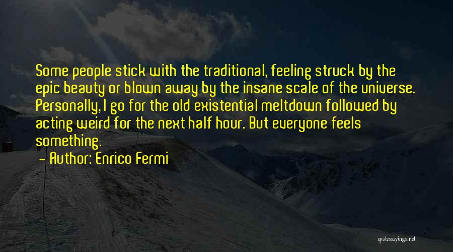 Enrico Fermi Quotes: Some People Stick With The Traditional, Feeling Struck By The Epic Beauty Or Blown Away By The Insane Scale Of