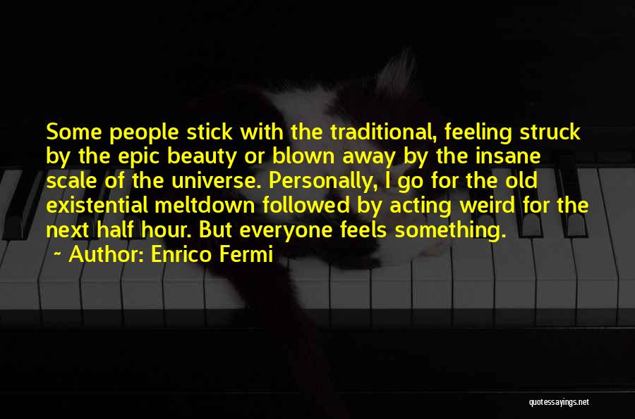 Enrico Fermi Quotes: Some People Stick With The Traditional, Feeling Struck By The Epic Beauty Or Blown Away By The Insane Scale Of