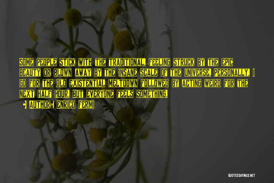 Enrico Fermi Quotes: Some People Stick With The Traditional, Feeling Struck By The Epic Beauty Or Blown Away By The Insane Scale Of