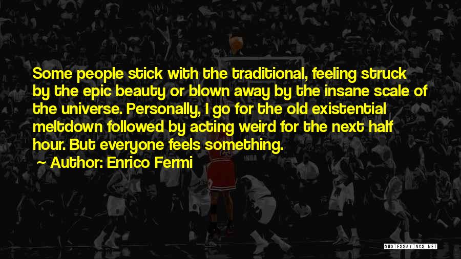 Enrico Fermi Quotes: Some People Stick With The Traditional, Feeling Struck By The Epic Beauty Or Blown Away By The Insane Scale Of