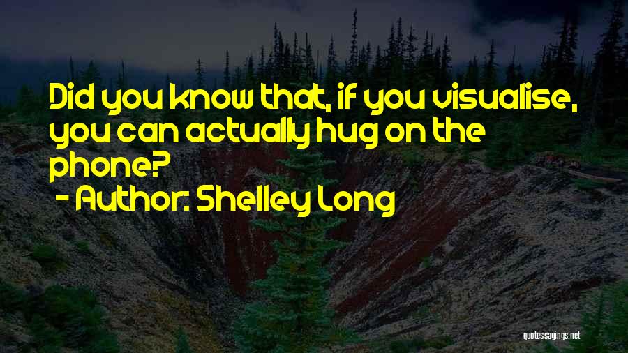 Shelley Long Quotes: Did You Know That, If You Visualise, You Can Actually Hug On The Phone?