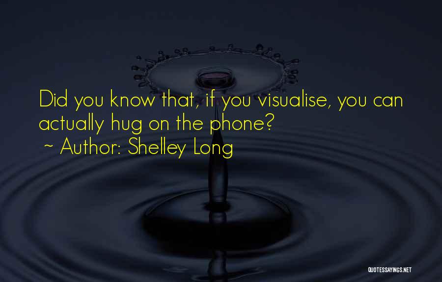 Shelley Long Quotes: Did You Know That, If You Visualise, You Can Actually Hug On The Phone?