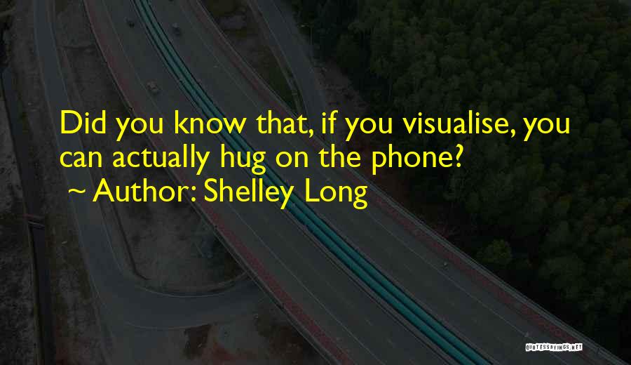 Shelley Long Quotes: Did You Know That, If You Visualise, You Can Actually Hug On The Phone?