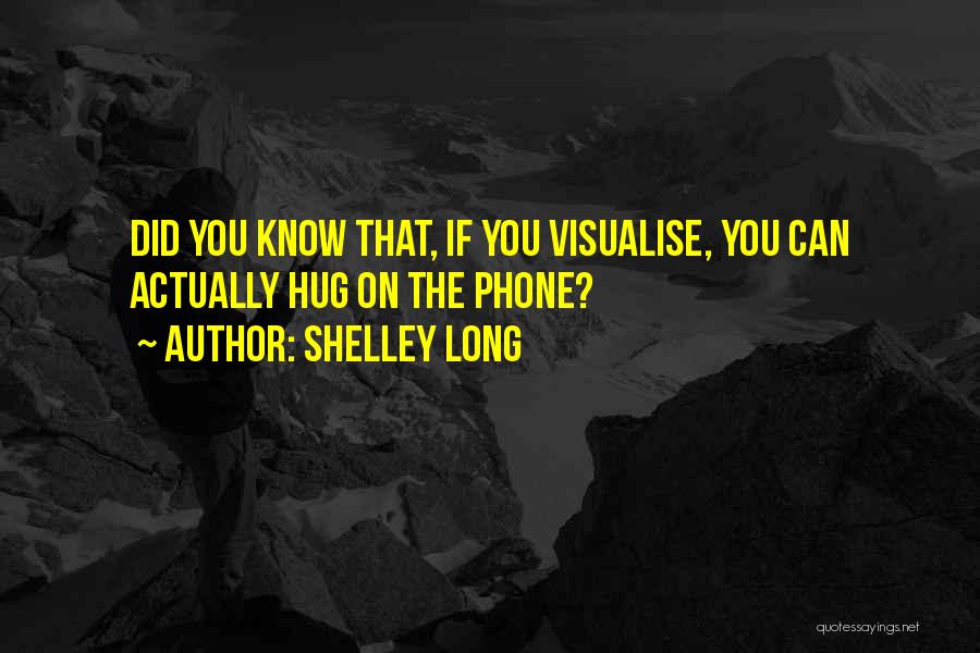 Shelley Long Quotes: Did You Know That, If You Visualise, You Can Actually Hug On The Phone?