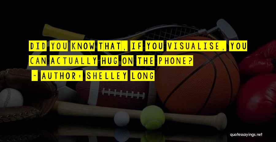 Shelley Long Quotes: Did You Know That, If You Visualise, You Can Actually Hug On The Phone?