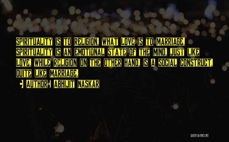 Abhijit Naskar Quotes: Spirituality Is To Religion, What Love Is To Marriage. Spirituality Is An Emotional State Of The Mind, Just Like Love,