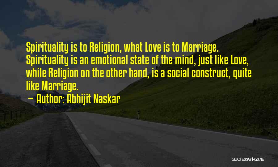 Abhijit Naskar Quotes: Spirituality Is To Religion, What Love Is To Marriage. Spirituality Is An Emotional State Of The Mind, Just Like Love,