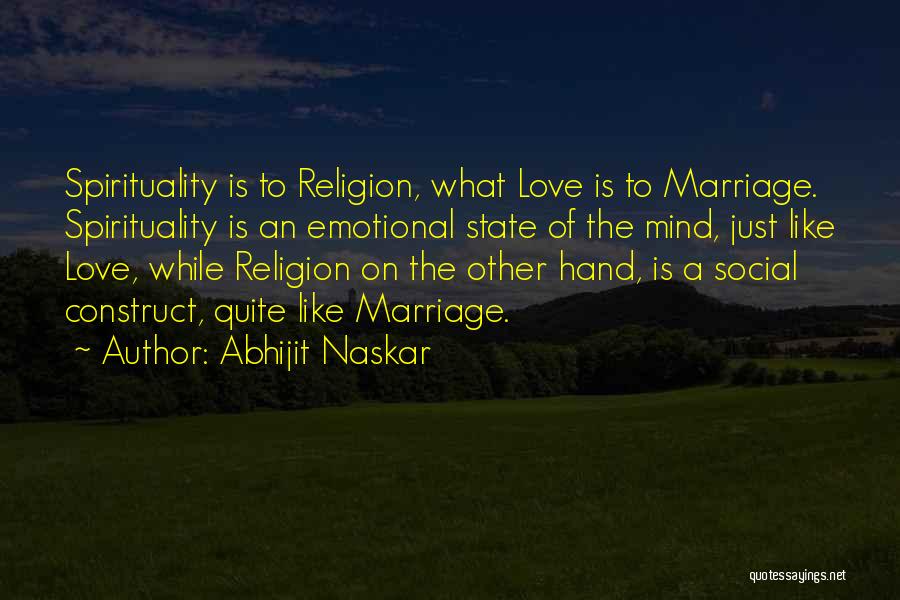 Abhijit Naskar Quotes: Spirituality Is To Religion, What Love Is To Marriage. Spirituality Is An Emotional State Of The Mind, Just Like Love,