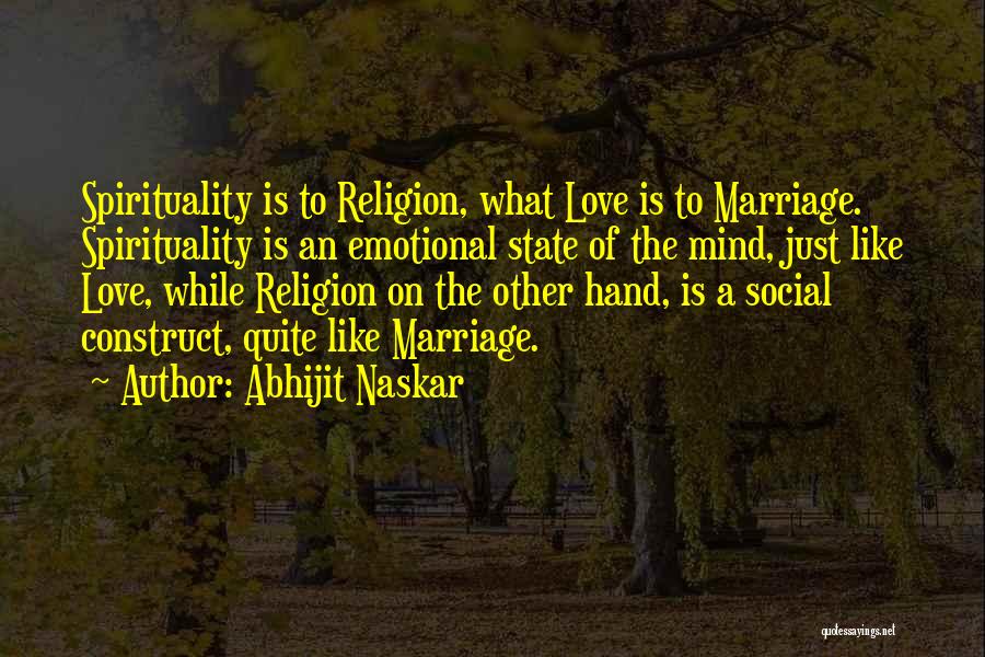 Abhijit Naskar Quotes: Spirituality Is To Religion, What Love Is To Marriage. Spirituality Is An Emotional State Of The Mind, Just Like Love,