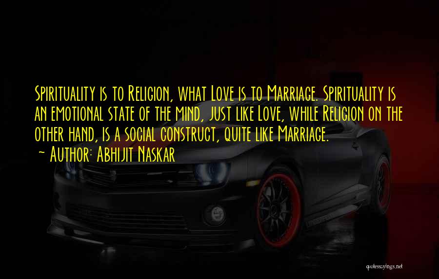 Abhijit Naskar Quotes: Spirituality Is To Religion, What Love Is To Marriage. Spirituality Is An Emotional State Of The Mind, Just Like Love,