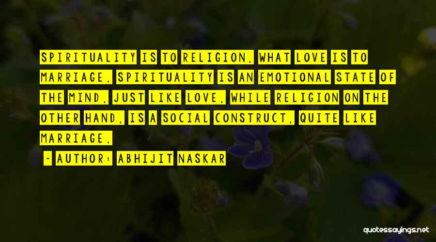 Abhijit Naskar Quotes: Spirituality Is To Religion, What Love Is To Marriage. Spirituality Is An Emotional State Of The Mind, Just Like Love,